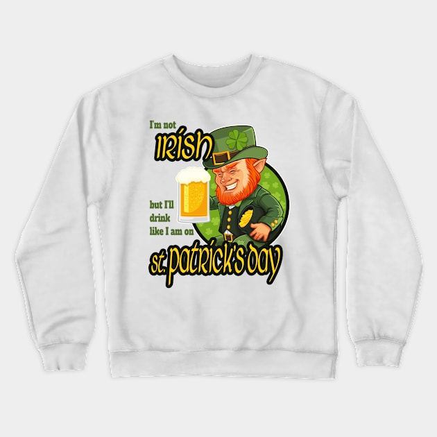 I'm not Irish but I'll drink like I am on St. Patrick's Day Crewneck Sweatshirt by DnJ Designs